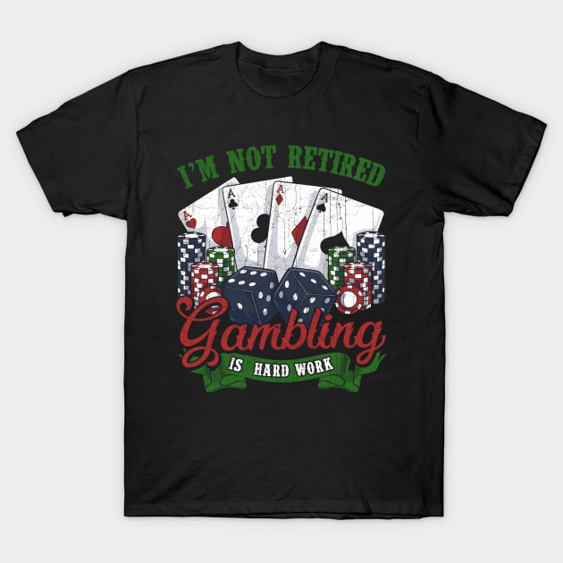 I'm Not Retired Gambling Is Hard Work T-Shirt by E